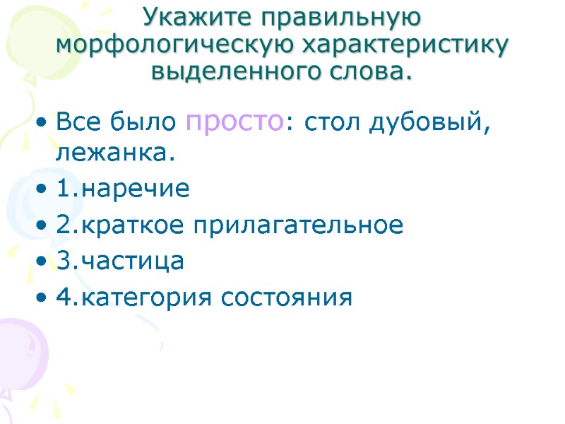 Укажите правильную морфологическую характеристику выделенного слова. Все было просто: стол дубовый, лежанка. 1.наречие 2.краткое